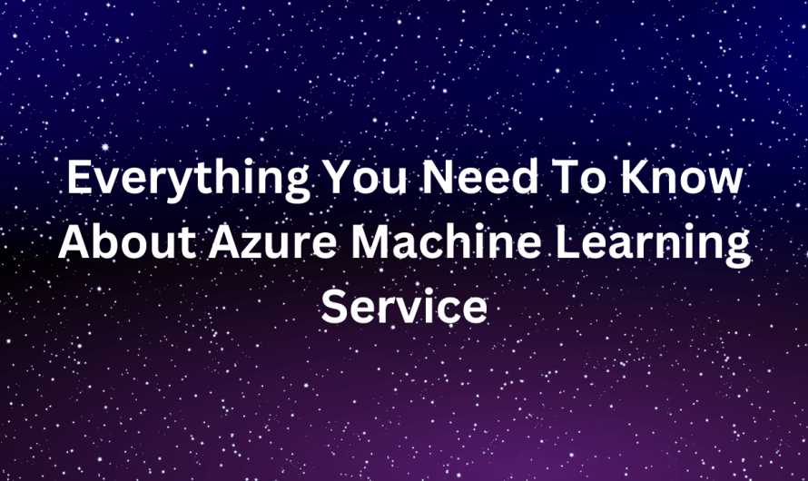 Everything You Need To Know About Azure Machine Learning Service