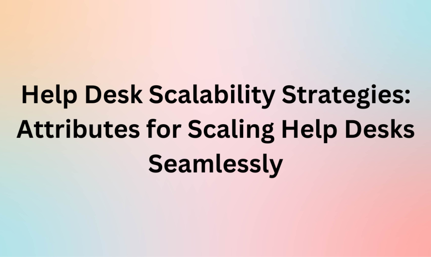 Help Desk Scalability Strategies: Attributes for Scaling Help Desks Seamlessly